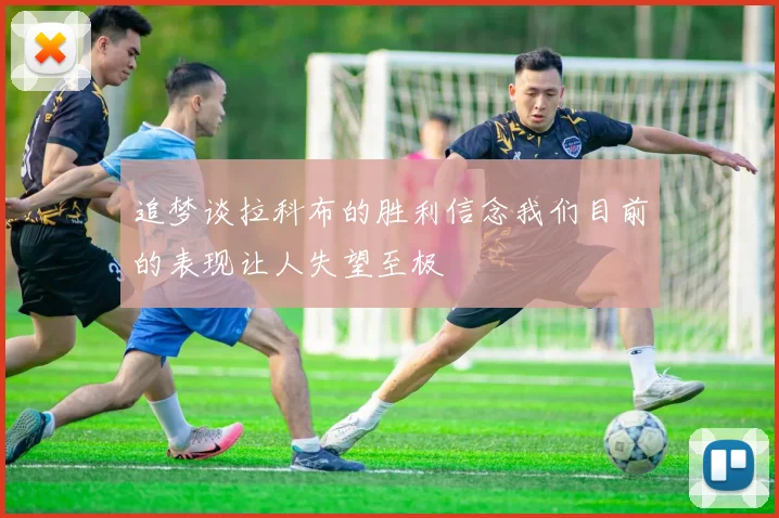 追梦谈拉科布的胜利信念我们目前的表现让人失望至极
