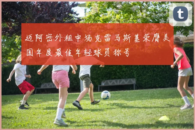 迈阿密外租中场克雷马斯基荣膺美国年度最佳年轻球员称号