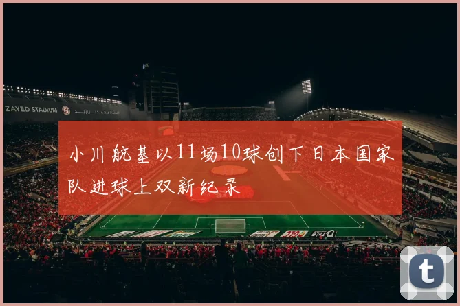 小川航基以11场10球创下日本国家队进球上双新纪录