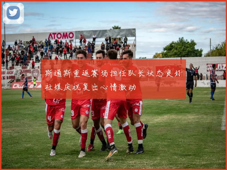 斯通斯重返赛场担任队长状态良好社媒庆祝复出心情激动