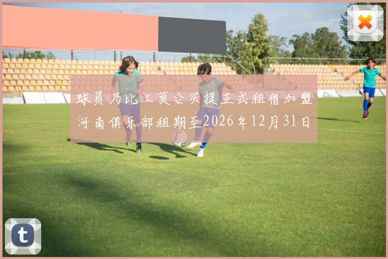 球员乃比江莫合买提正式租借加盟河南俱乐部租期至2026年12月31日