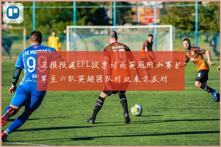 卫报报道EFL投票讨论英冠附加赛扩军至六队英超团队对此表示反对