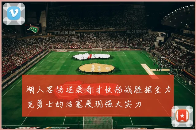 湖人客场逆袭奇才快船战胜掘金力克勇士的活塞展现强大实力