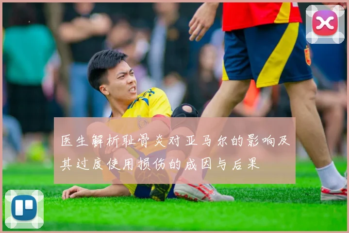 医生解析耻骨炎对亚马尔的影响及其过度使用损伤的成因与后果