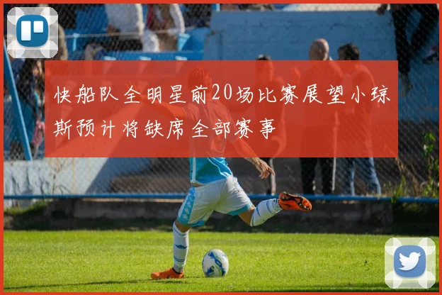 快船队全明星前20场比赛展望小琼斯预计将缺席全部赛事