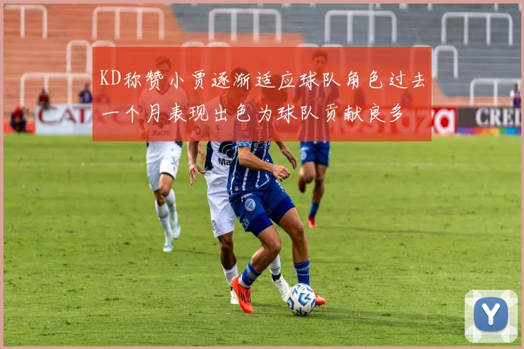 KD称赞小贾逐渐适应球队角色过去一个月表现出色为球队贡献良多
