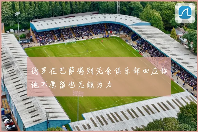 德罗在巴萨感到无奈俱乐部回应称他不愿留也无能为力