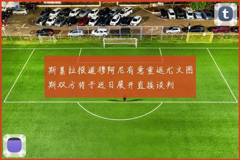 斯基拉报道穆阿尼有意重返尤文图斯双方将于近日展开直接谈判