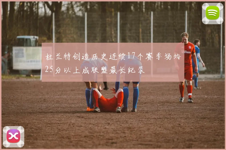 杜兰特创造历史连续17个赛季场均25分以上成联盟最长纪录