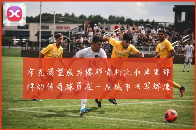 布克渴望成为像邓肯科比和库里那样的传奇球员在一座城市书写辉煌