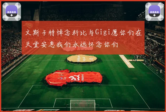文斯卡特悼念科比与Gigi愿你们在天堂安息我们永远怀念你们