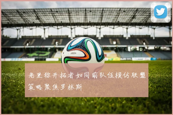 老里称开拓者如同前队伍模仿联盟策略聚焦罗林斯