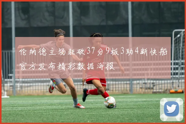 伦纳德主场狂砍37分9板3助4断快船官方发布精彩数据海报