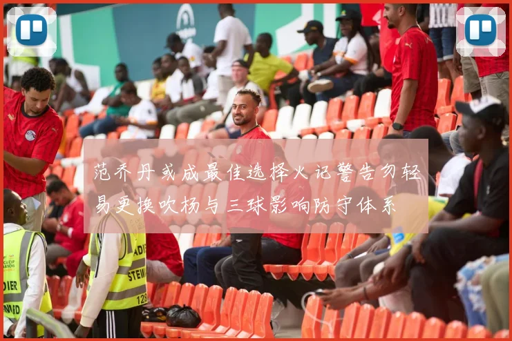 范乔丹或成最佳选择火记警告勿轻易更换吹杨与三球影响防守体系