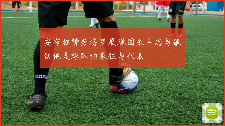 安布称赞劳塔罗展现国米斗志与狠劲他是球队的象征与代表