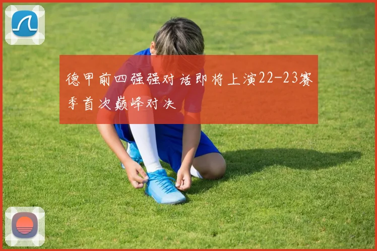 德甲前四强强对话即将上演22-23赛季首次巅峰对决