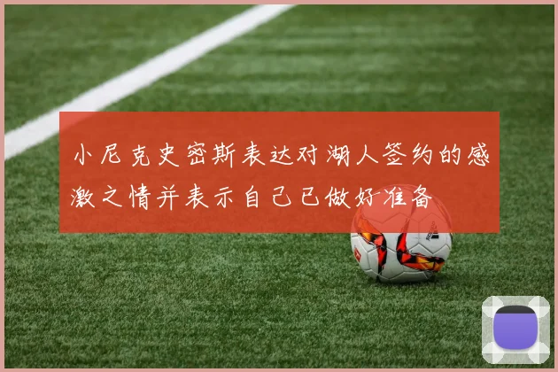 小尼克史密斯表达对湖人签约的感激之情并表示自己已做好准备